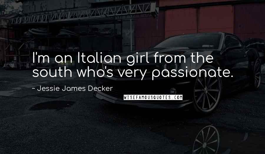 Jessie James Decker Quotes: I'm an Italian girl from the south who's very passionate.