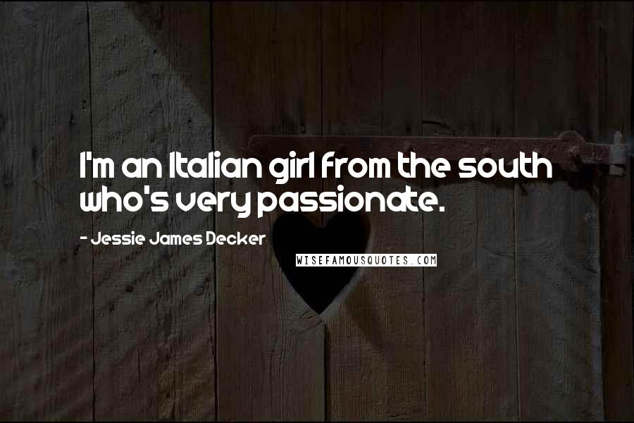 Jessie James Decker Quotes: I'm an Italian girl from the south who's very passionate.