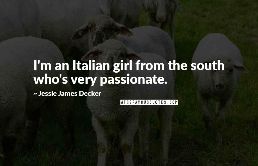 Jessie James Decker Quotes: I'm an Italian girl from the south who's very passionate.