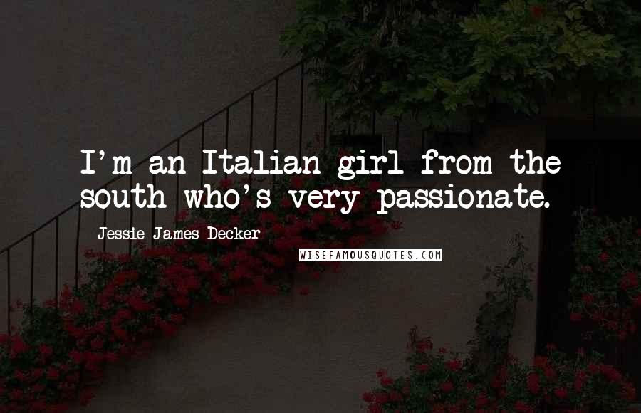 Jessie James Decker Quotes: I'm an Italian girl from the south who's very passionate.