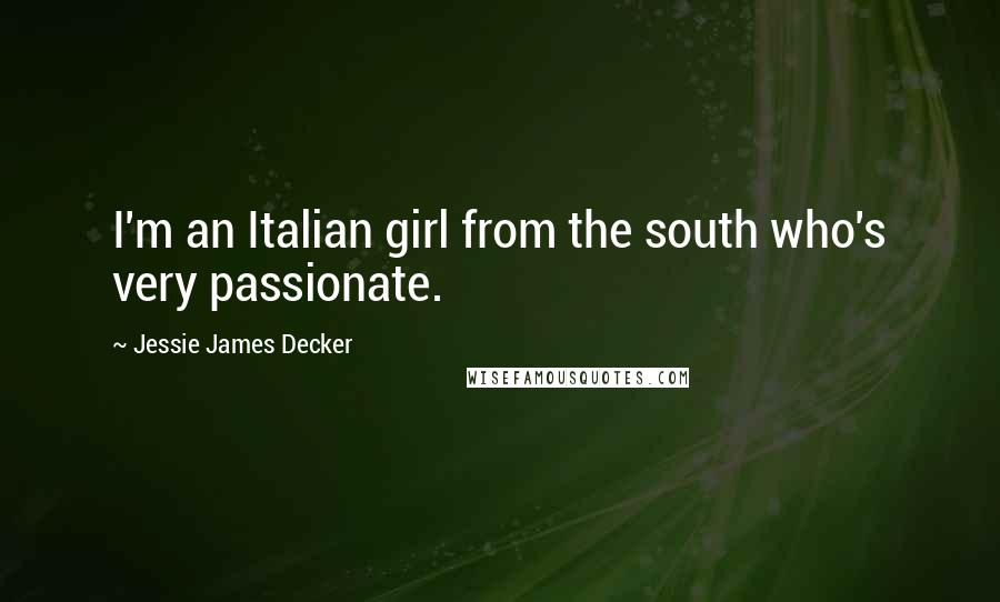 Jessie James Decker Quotes: I'm an Italian girl from the south who's very passionate.