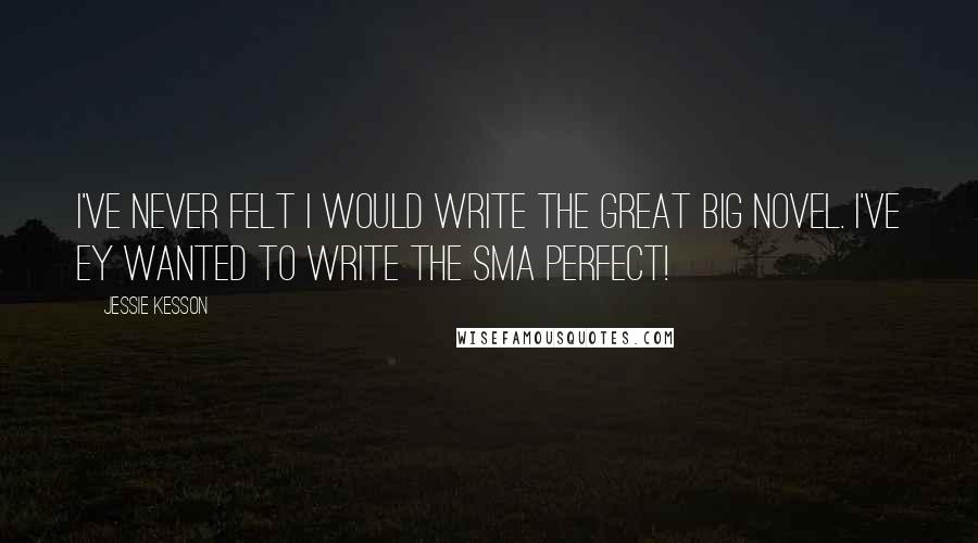 Jessie Kesson Quotes: I've never felt I would write the great big novel. I've ey wanted to write the sma perfect!