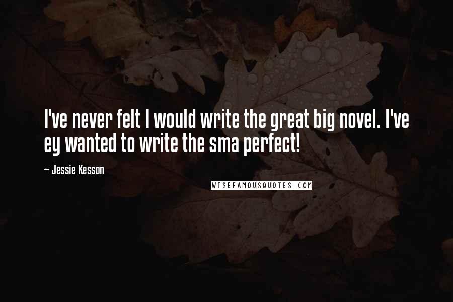 Jessie Kesson Quotes: I've never felt I would write the great big novel. I've ey wanted to write the sma perfect!