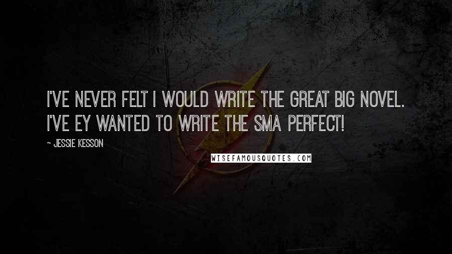 Jessie Kesson Quotes: I've never felt I would write the great big novel. I've ey wanted to write the sma perfect!