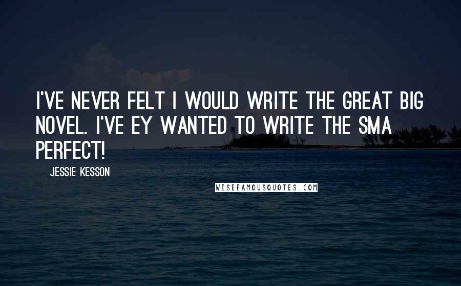 Jessie Kesson Quotes: I've never felt I would write the great big novel. I've ey wanted to write the sma perfect!