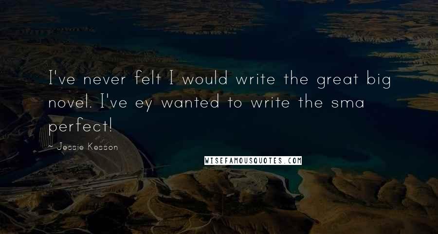 Jessie Kesson Quotes: I've never felt I would write the great big novel. I've ey wanted to write the sma perfect!