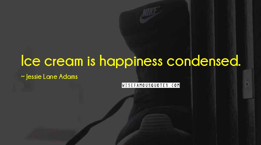 Jessie Lane Adams Quotes: Ice cream is happiness condensed.