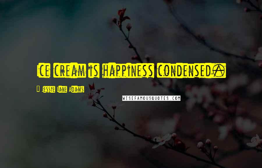 Jessie Lane Adams Quotes: Ice cream is happiness condensed.