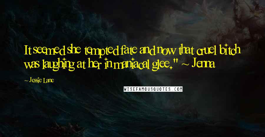 Jessie Lane Quotes: It seemed she tempted fate and now that cruel bitch was laughing at her in maniacal glee." ~ Jenna
