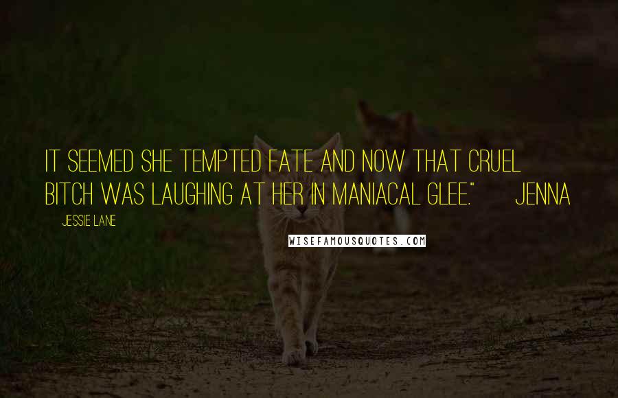 Jessie Lane Quotes: It seemed she tempted fate and now that cruel bitch was laughing at her in maniacal glee." ~ Jenna