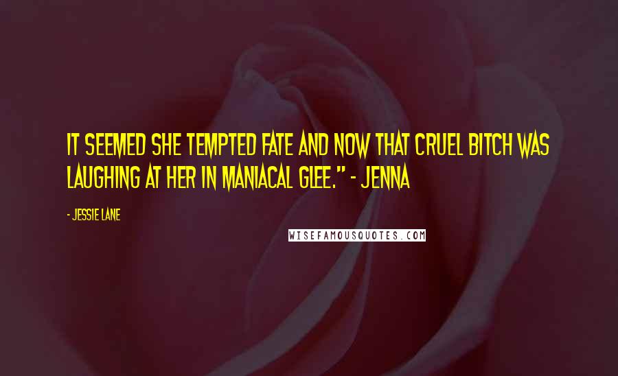 Jessie Lane Quotes: It seemed she tempted fate and now that cruel bitch was laughing at her in maniacal glee." ~ Jenna