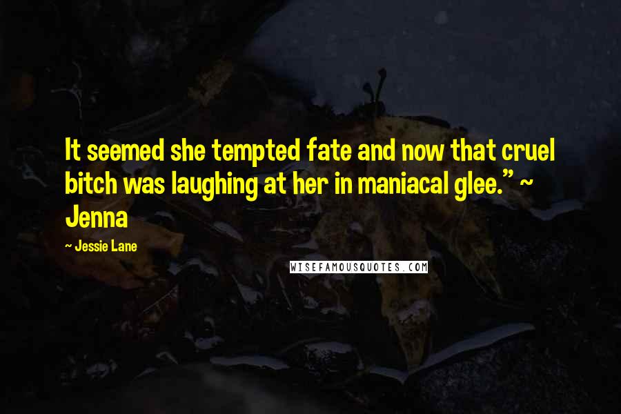 Jessie Lane Quotes: It seemed she tempted fate and now that cruel bitch was laughing at her in maniacal glee." ~ Jenna