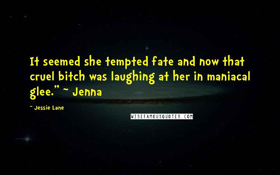 Jessie Lane Quotes: It seemed she tempted fate and now that cruel bitch was laughing at her in maniacal glee." ~ Jenna