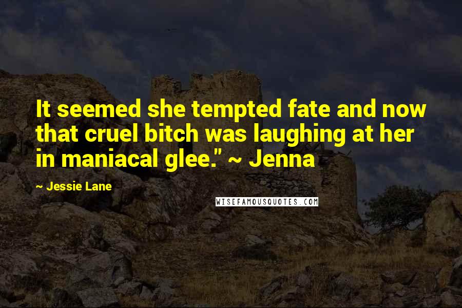 Jessie Lane Quotes: It seemed she tempted fate and now that cruel bitch was laughing at her in maniacal glee." ~ Jenna
