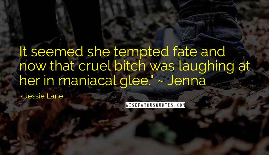 Jessie Lane Quotes: It seemed she tempted fate and now that cruel bitch was laughing at her in maniacal glee." ~ Jenna
