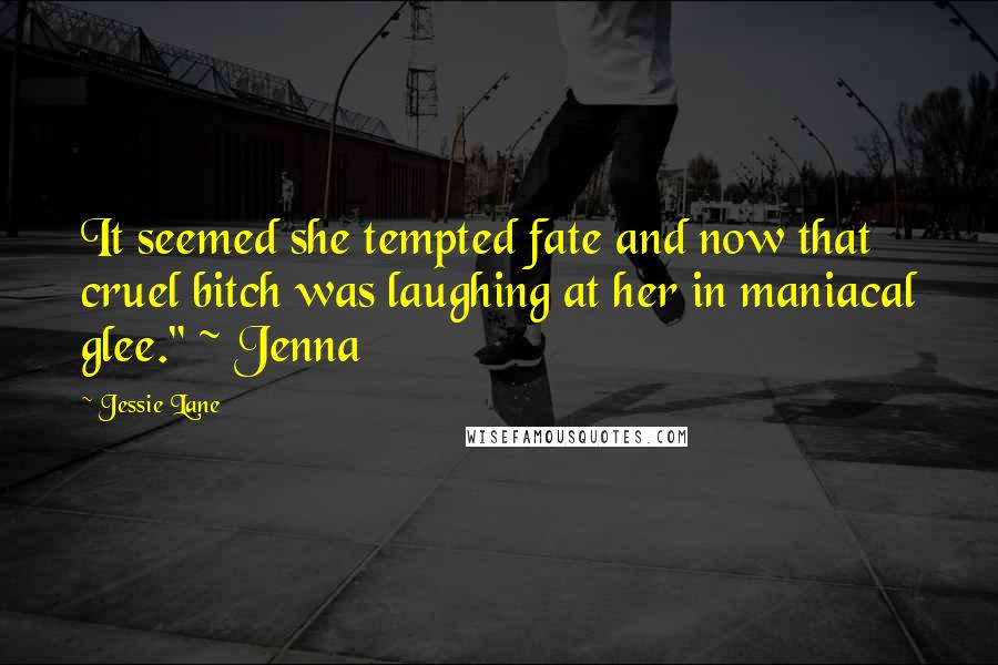 Jessie Lane Quotes: It seemed she tempted fate and now that cruel bitch was laughing at her in maniacal glee." ~ Jenna