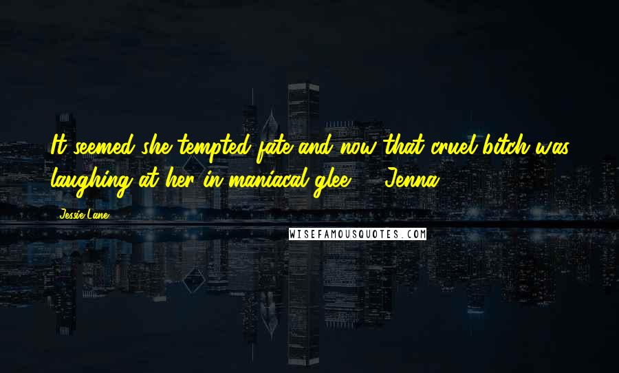 Jessie Lane Quotes: It seemed she tempted fate and now that cruel bitch was laughing at her in maniacal glee." ~ Jenna