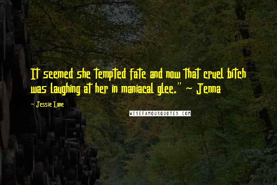 Jessie Lane Quotes: It seemed she tempted fate and now that cruel bitch was laughing at her in maniacal glee." ~ Jenna