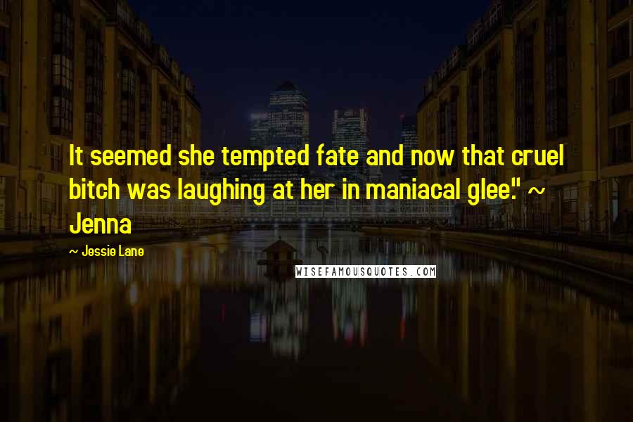 Jessie Lane Quotes: It seemed she tempted fate and now that cruel bitch was laughing at her in maniacal glee." ~ Jenna