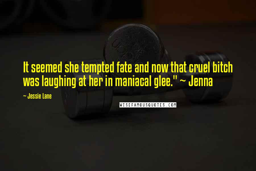 Jessie Lane Quotes: It seemed she tempted fate and now that cruel bitch was laughing at her in maniacal glee." ~ Jenna