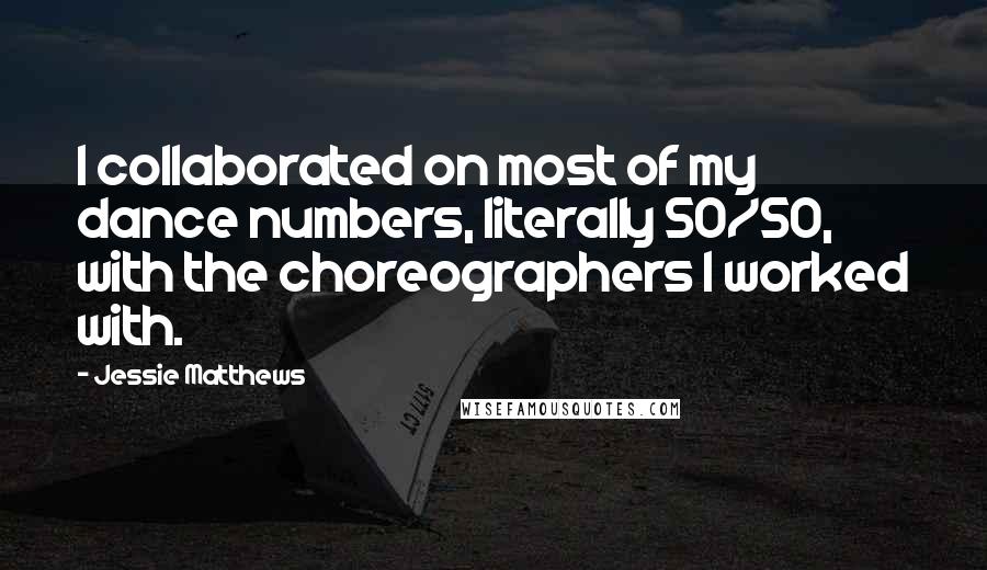 Jessie Matthews Quotes: I collaborated on most of my dance numbers, literally 50/50, with the choreographers I worked with.