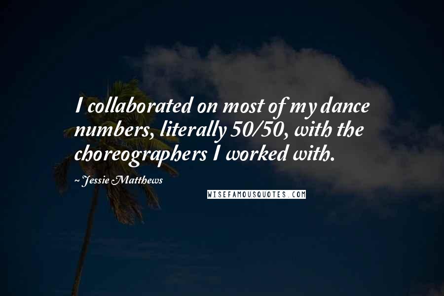 Jessie Matthews Quotes: I collaborated on most of my dance numbers, literally 50/50, with the choreographers I worked with.