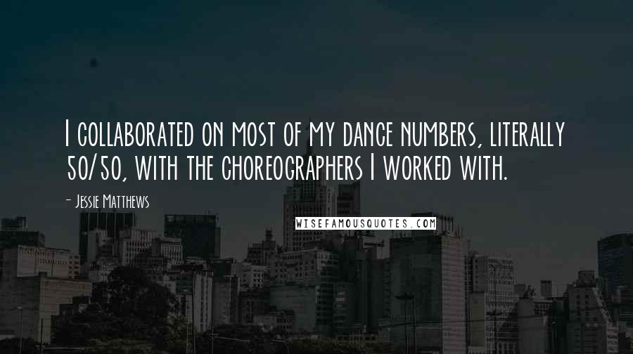 Jessie Matthews Quotes: I collaborated on most of my dance numbers, literally 50/50, with the choreographers I worked with.