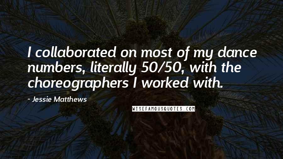 Jessie Matthews Quotes: I collaborated on most of my dance numbers, literally 50/50, with the choreographers I worked with.