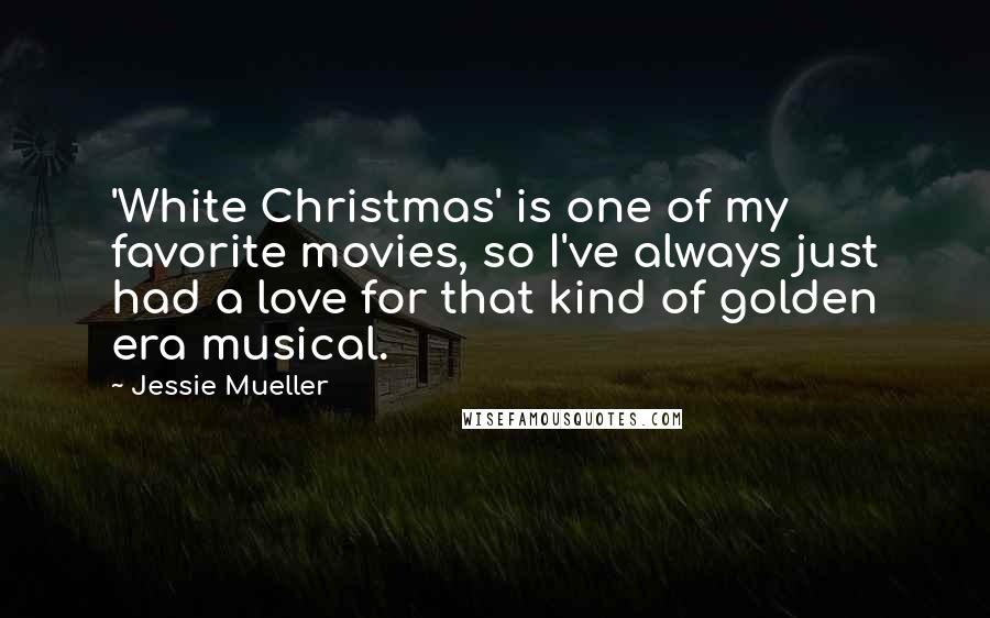 Jessie Mueller Quotes: 'White Christmas' is one of my favorite movies, so I've always just had a love for that kind of golden era musical.