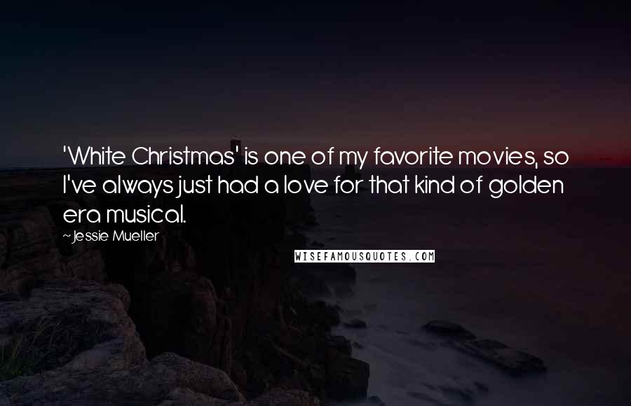 Jessie Mueller Quotes: 'White Christmas' is one of my favorite movies, so I've always just had a love for that kind of golden era musical.