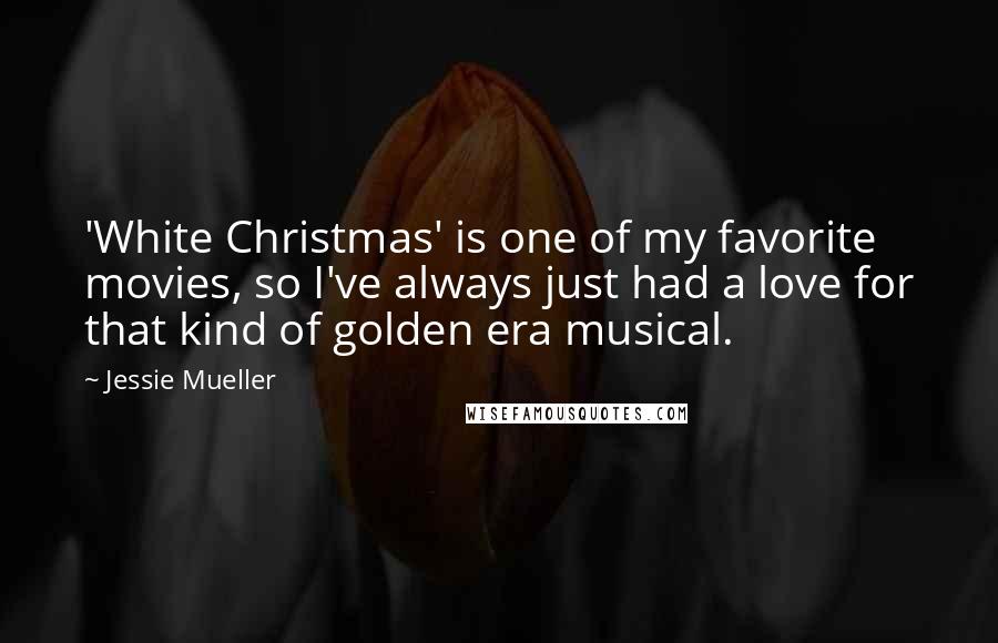 Jessie Mueller Quotes: 'White Christmas' is one of my favorite movies, so I've always just had a love for that kind of golden era musical.