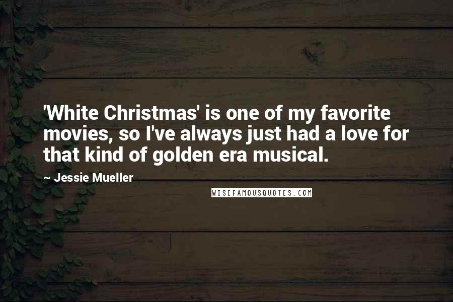 Jessie Mueller Quotes: 'White Christmas' is one of my favorite movies, so I've always just had a love for that kind of golden era musical.