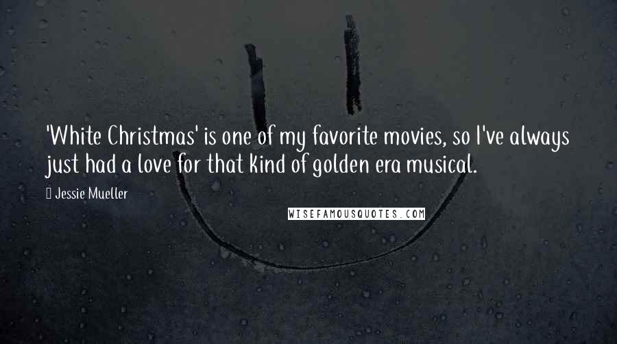 Jessie Mueller Quotes: 'White Christmas' is one of my favorite movies, so I've always just had a love for that kind of golden era musical.