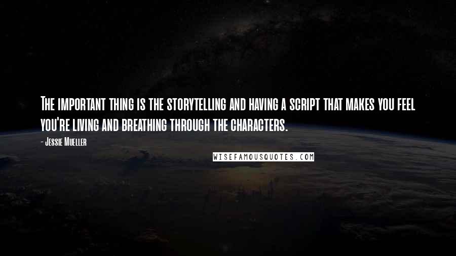 Jessie Mueller Quotes: The important thing is the storytelling and having a script that makes you feel you're living and breathing through the characters.