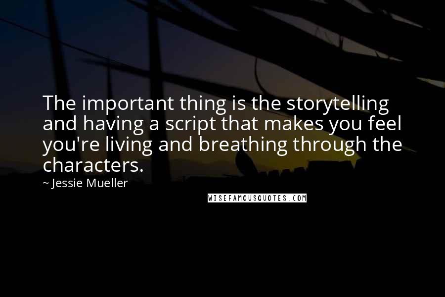 Jessie Mueller Quotes: The important thing is the storytelling and having a script that makes you feel you're living and breathing through the characters.