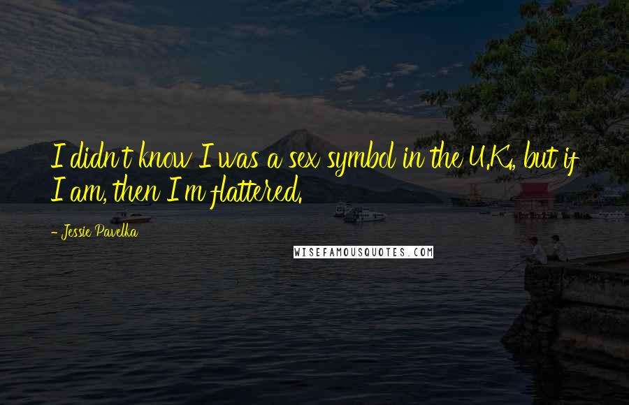 Jessie Pavelka Quotes: I didn't know I was a sex symbol in the U.K., but if I am, then I'm flattered.
