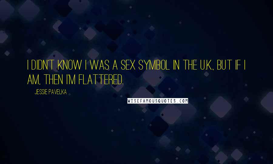 Jessie Pavelka Quotes: I didn't know I was a sex symbol in the U.K., but if I am, then I'm flattered.