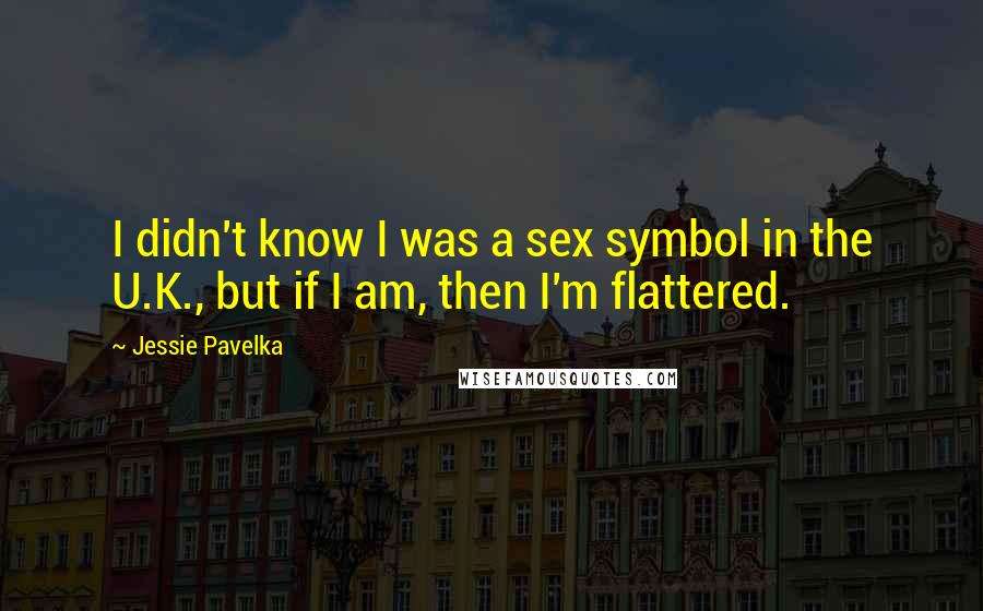 Jessie Pavelka Quotes: I didn't know I was a sex symbol in the U.K., but if I am, then I'm flattered.