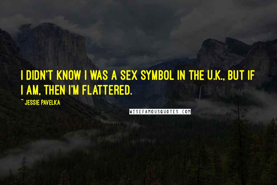 Jessie Pavelka Quotes: I didn't know I was a sex symbol in the U.K., but if I am, then I'm flattered.