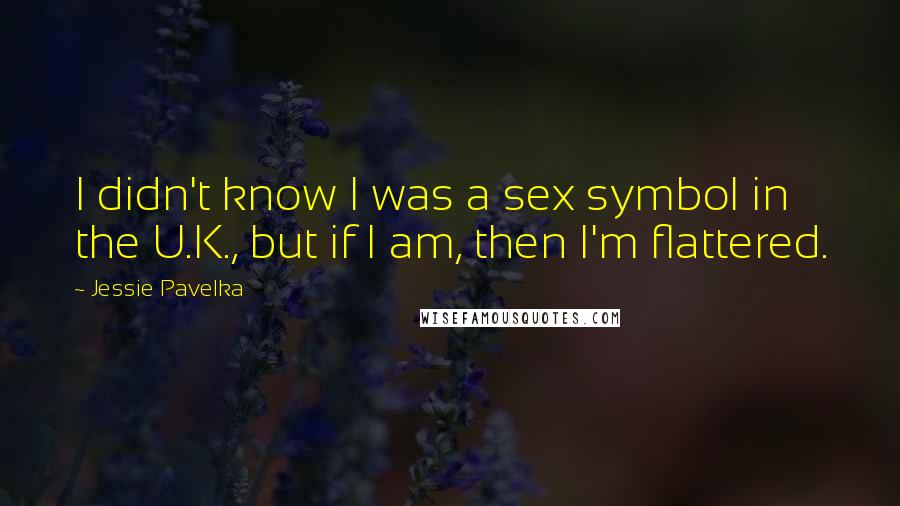 Jessie Pavelka Quotes: I didn't know I was a sex symbol in the U.K., but if I am, then I'm flattered.