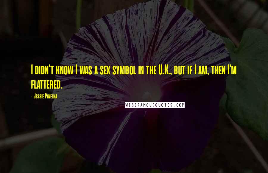 Jessie Pavelka Quotes: I didn't know I was a sex symbol in the U.K., but if I am, then I'm flattered.