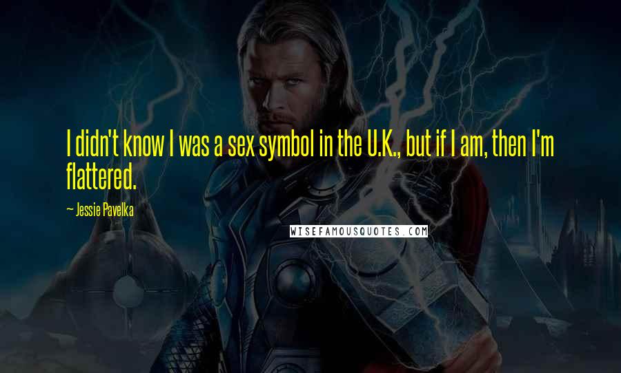 Jessie Pavelka Quotes: I didn't know I was a sex symbol in the U.K., but if I am, then I'm flattered.