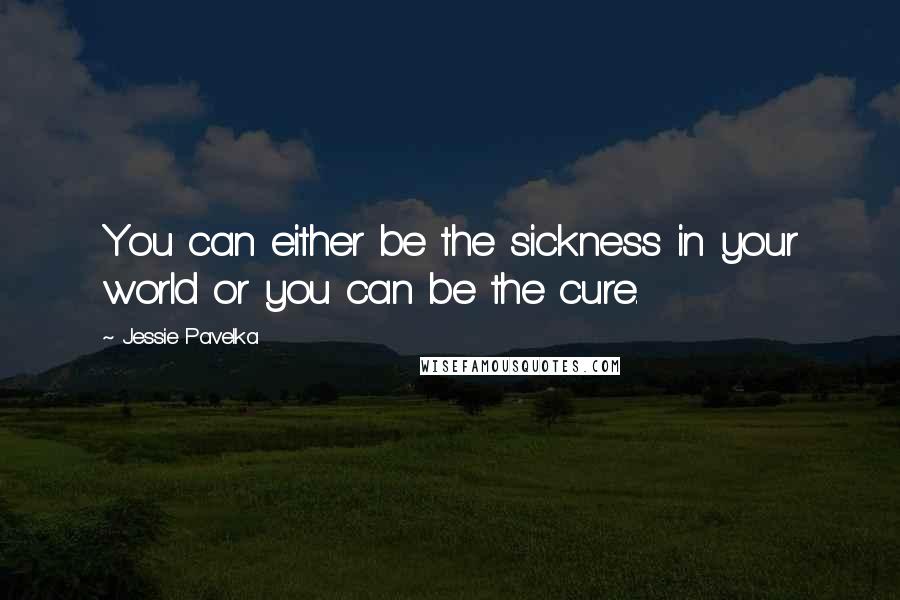Jessie Pavelka Quotes: You can either be the sickness in your world or you can be the cure.