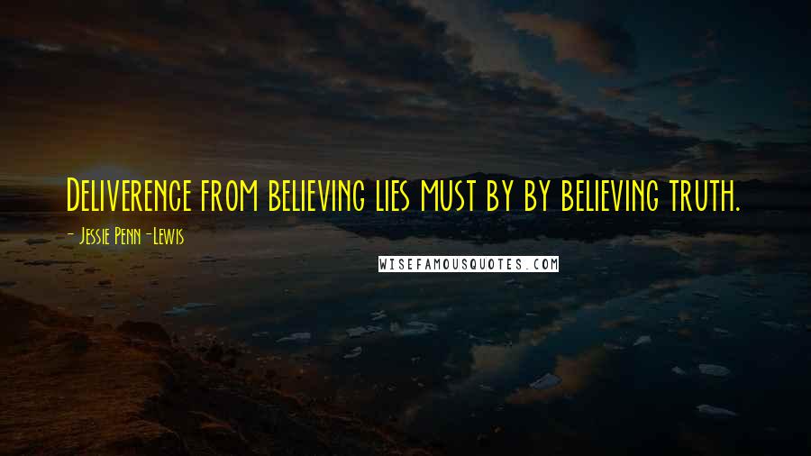 Jessie Penn-Lewis Quotes: Deliverence from believing lies must by by believing truth.