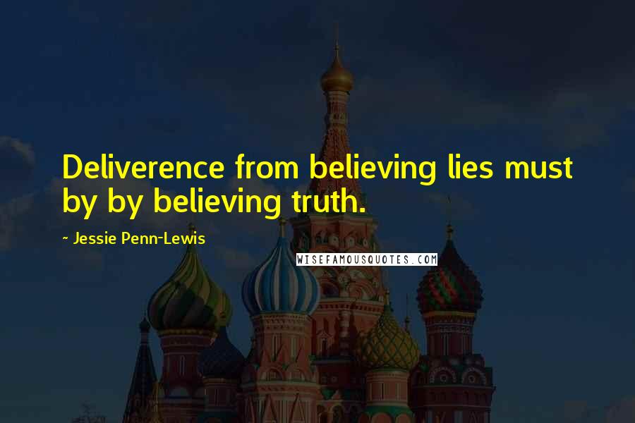 Jessie Penn-Lewis Quotes: Deliverence from believing lies must by by believing truth.