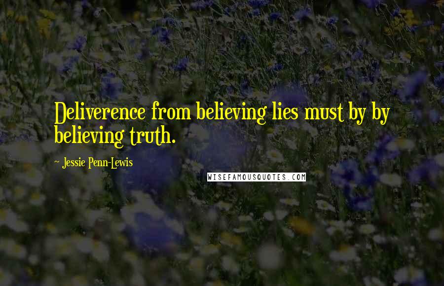 Jessie Penn-Lewis Quotes: Deliverence from believing lies must by by believing truth.