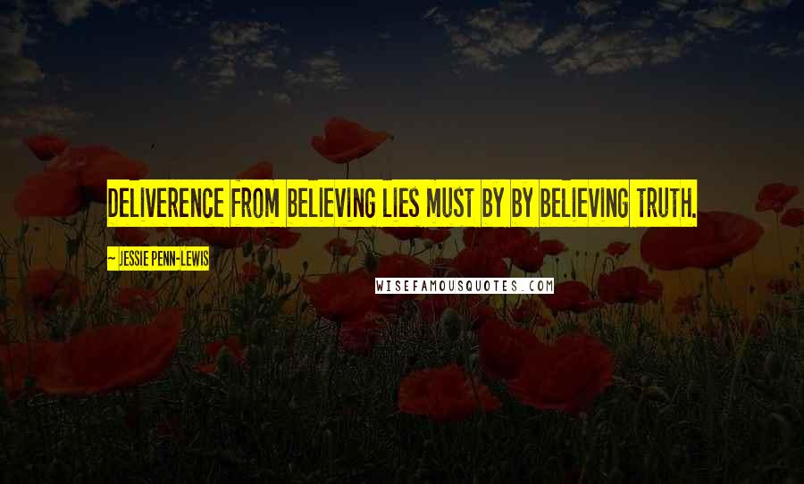 Jessie Penn-Lewis Quotes: Deliverence from believing lies must by by believing truth.