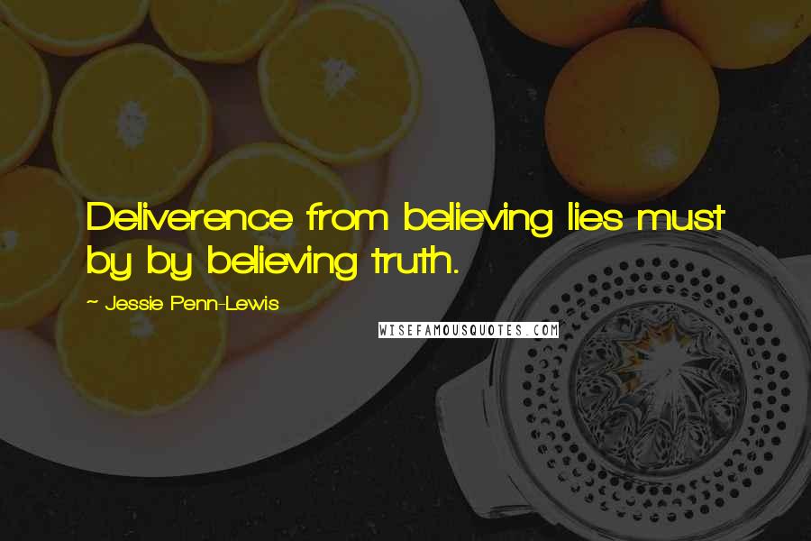 Jessie Penn-Lewis Quotes: Deliverence from believing lies must by by believing truth.