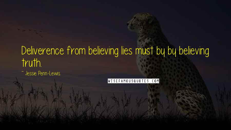 Jessie Penn-Lewis Quotes: Deliverence from believing lies must by by believing truth.