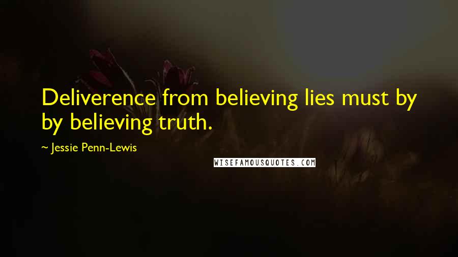 Jessie Penn-Lewis Quotes: Deliverence from believing lies must by by believing truth.